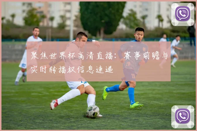 聚焦世界杯高清直播：赛事前瞻与实时转播权信息速递