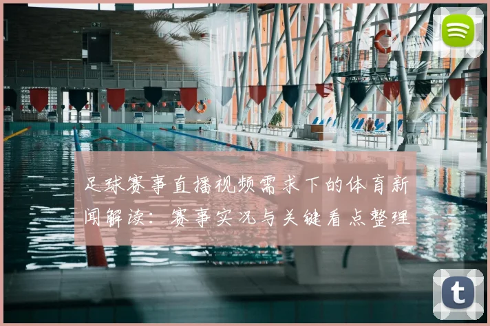 足球赛事直播视频需求下的体育新闻解读：赛事实况与关键看点整理