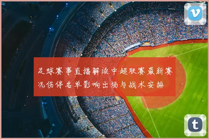 足球赛事直播解读中超联赛最新赛况伤停名单影响出场与战术安排