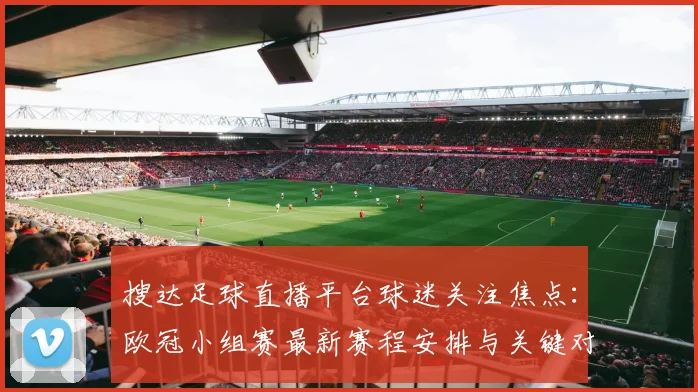搜达足球直播平台球迷关注焦点：欧冠小组赛最新赛程安排与关键对阵信息解读