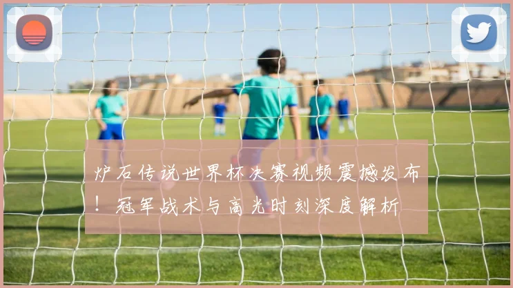 炉石传说世界杯决赛视频震撼发布！冠军战术与高光时刻深度解析